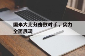 金年会登陆-国米大比分击败对手，实力全面展现的简单介绍