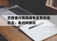 金年会登陆-包含巴西香川真司或有首发出场机会，备战阿根廷的词条