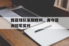 金年会入口-包含西亚球队豪取胜利，勇夺亚洲冠军奖杯的词条