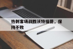 金年会下载-热刺客场战胜沃特福德，保持不败