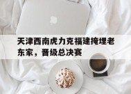 金年会入口-关于天津西南虎力克福建掩埋老东家，晋级总决赛的信息