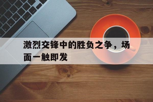 交战激烈的成语 交战激烈的成语