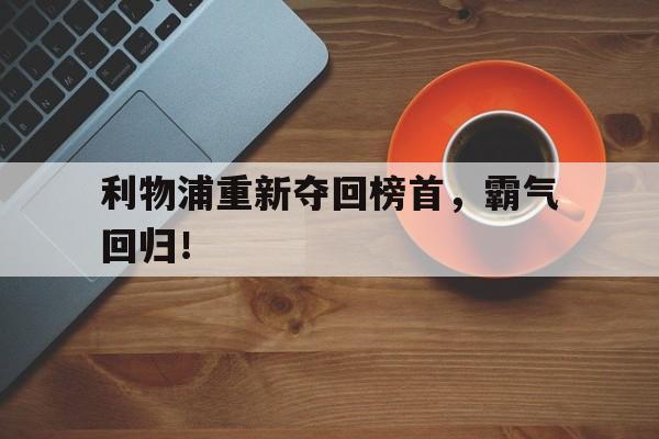 包含利物浦重新夺回榜首,霸气回归!的词条 包含利物浦重新夺回榜首,霸气回归!的词条